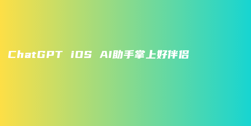 ChatGPT iOS AI助手掌上好伴侣插图