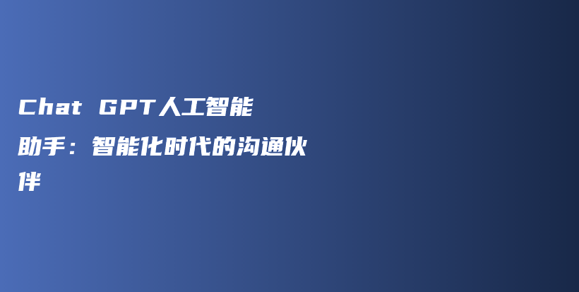 Chat GPT人工智能助手：智能化时代的沟通伙伴插图