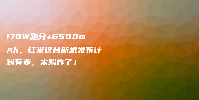 170W跑分+6500mAh，红米这台新机发布计划有变，米粉炸了！插图