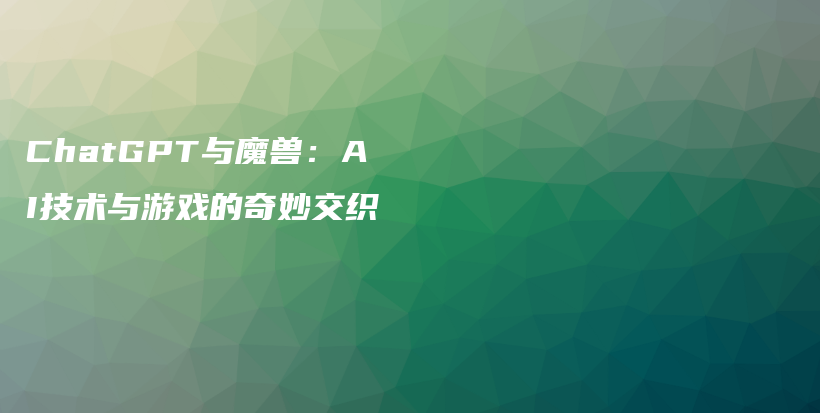 ChatGPT与魔兽：AI技术与游戏的奇妙交织插图