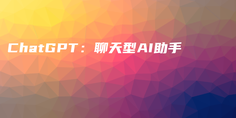 ChatGPT：聊天型AI助手插图