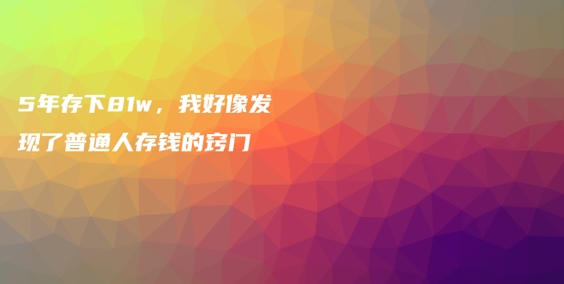 5年存下81w，我好像发现了普通人存钱的窍门插图