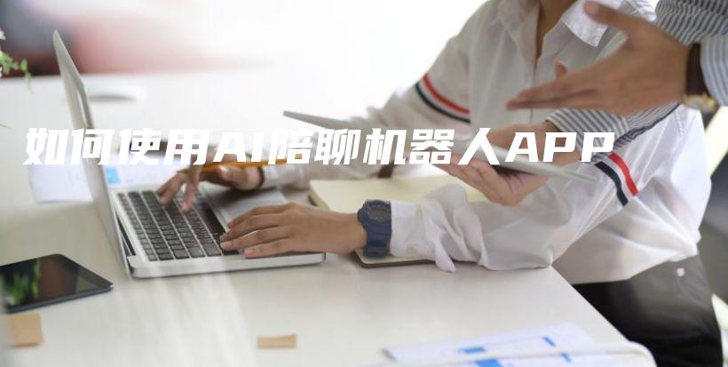 如何使用AI陪聊机器人APP插图