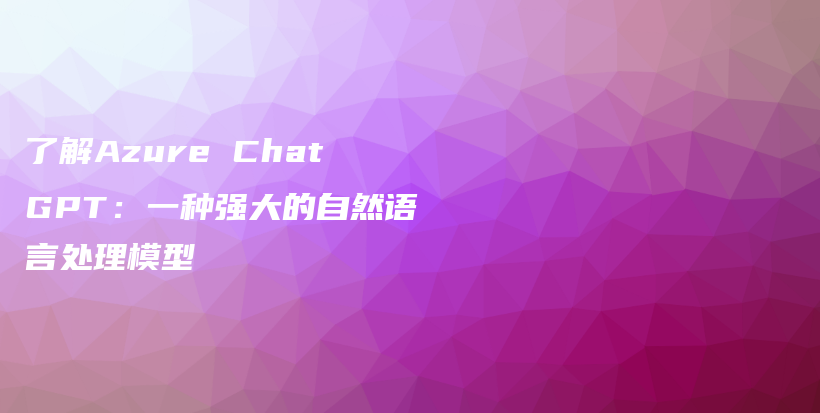 了解Azure ChatGPT：一种强大的自然语言处理模型插图