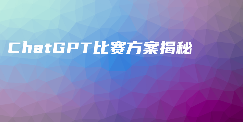 ChatGPT比赛方案揭秘插图