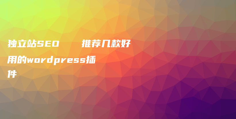 独立站SEO🚀推荐几款好用的wordpress插件插图