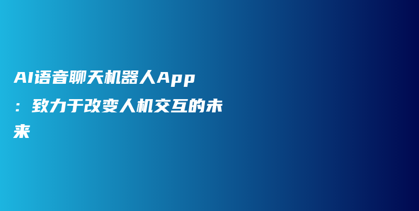 AI语音聊天机器人App：致力于改变人机交互的未来插图