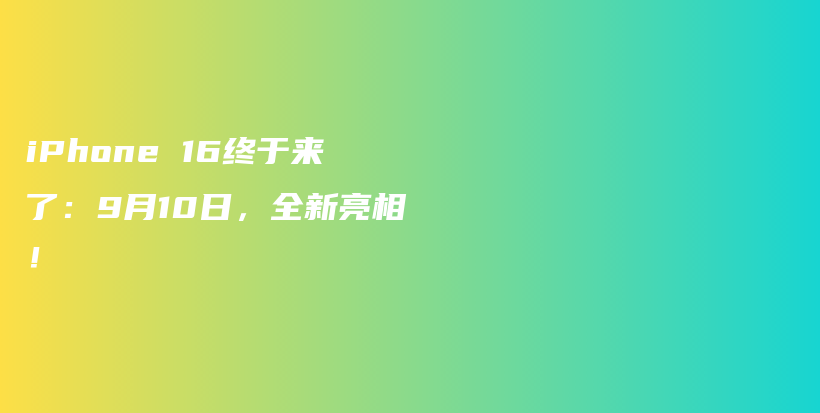 iPhone 16终于来了：9月10日，全新亮相！插图