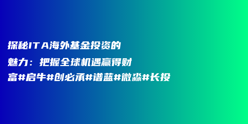 探秘ITA海外基金投资的魅力：把握全球机遇赢得财富#启牛#创必承#谱蓝#微淼#长投插图