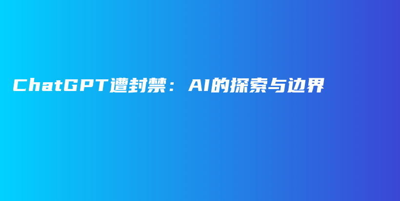 ChatGPT遭封禁：AI的探索与边界插图