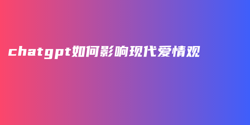 chatgpt如何影响现代爱情观插图