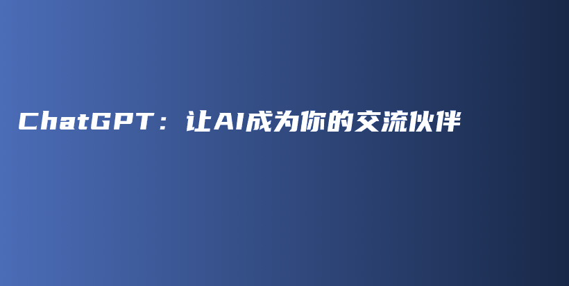 ChatGPT：让AI成为你的交流伙伴插图