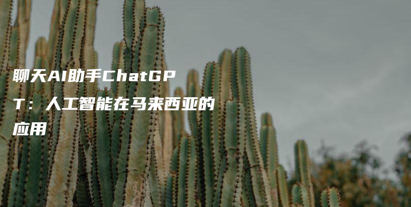 聊天AI助手ChatGPT：人工智能在马来西亚的应用插图