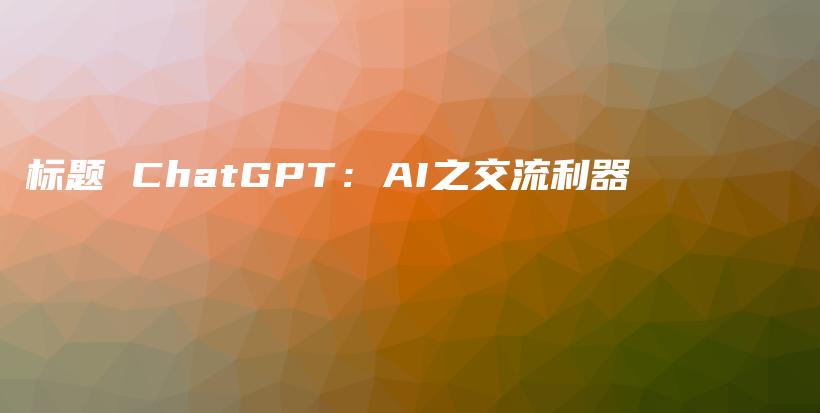 标题 ChatGPT：AI之交流利器插图