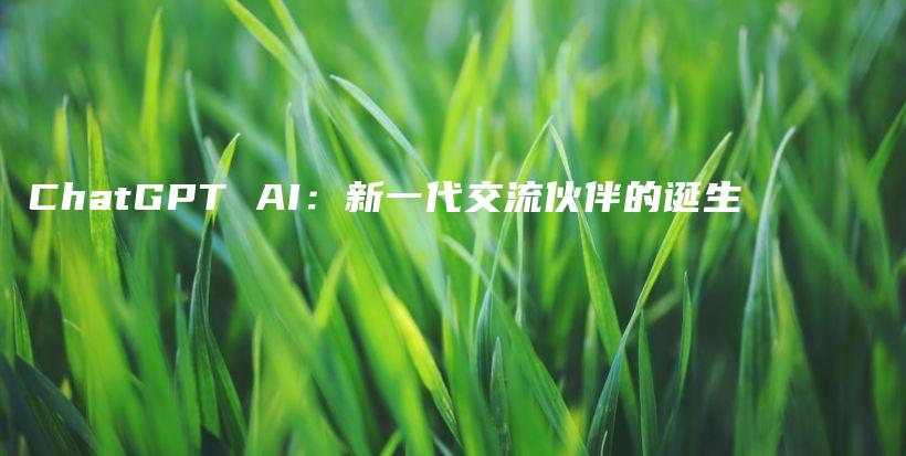 ChatGPT AI：新一代交流伙伴的诞生插图