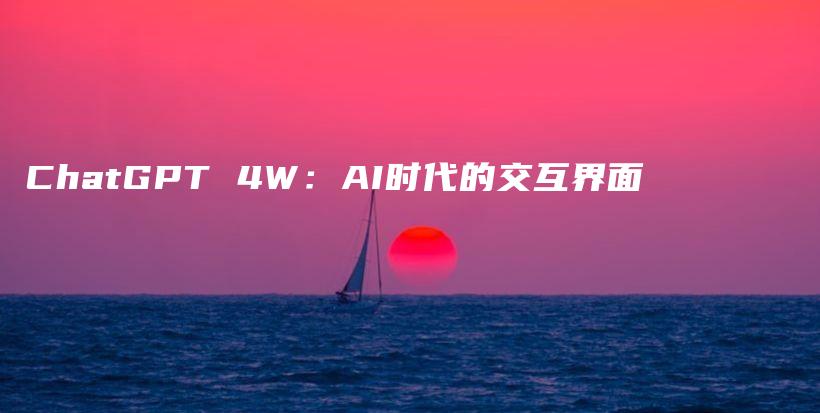 ChatGPT 4W：AI时代的交互界面插图