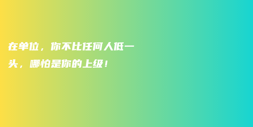 在单位，你不比任何人低一头，哪怕是你的上级！插图