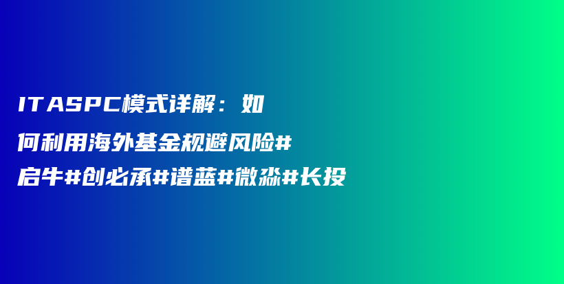 ITASPC模式详解：如何利用海外基金规避风险#启牛#创必承#谱蓝#微淼#长投插图