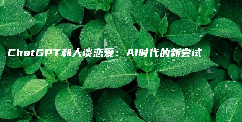 ChatGPT和人谈恋爱：AI时代的新尝试插图