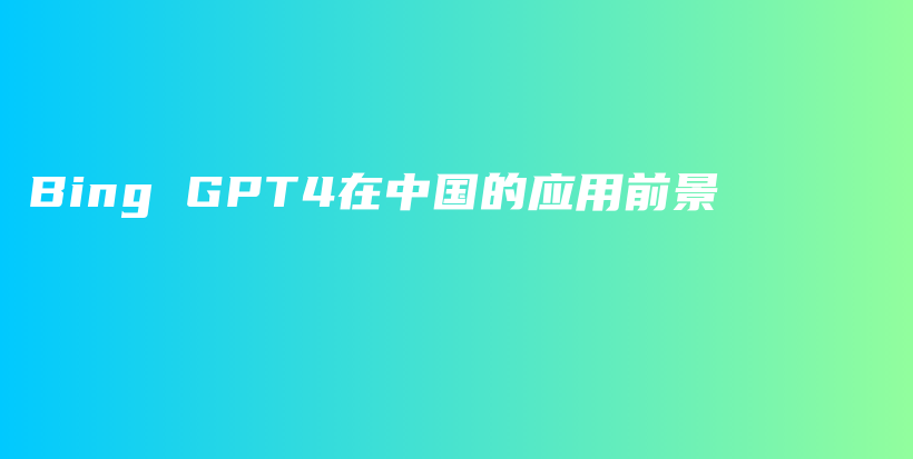 Bing GPT4在中国的应用前景插图