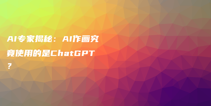 AI专家揭秘：AI作画究竟使用的是ChatGPT？插图