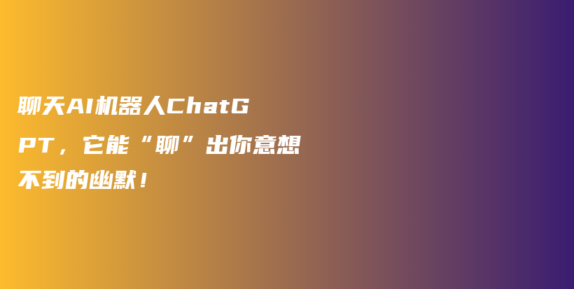 聊天AI机器人ChatGPT，它能“聊”出你意想不到的幽默！插图