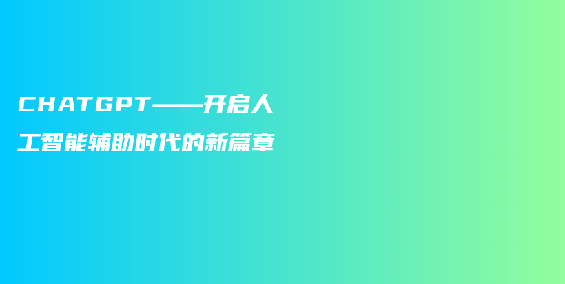 CHATGPT——开启人工智能辅助时代的新篇章插图