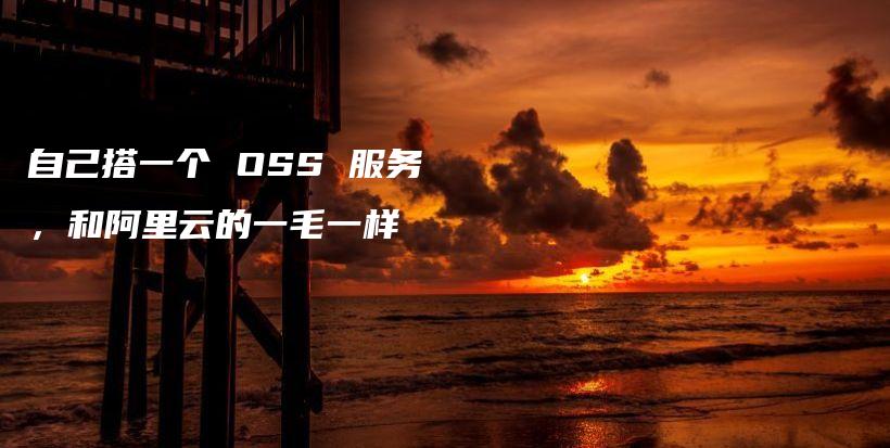 自己搭一个 OSS 服务，和阿里云的一毛一样插图