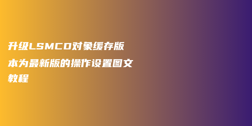 升级LSMCD对象缓存版本为最新版的操作设置图文教程插图