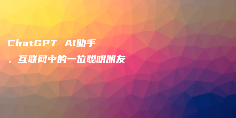 ChatGPT AI助手，互联网中的一位聪明朋友插图