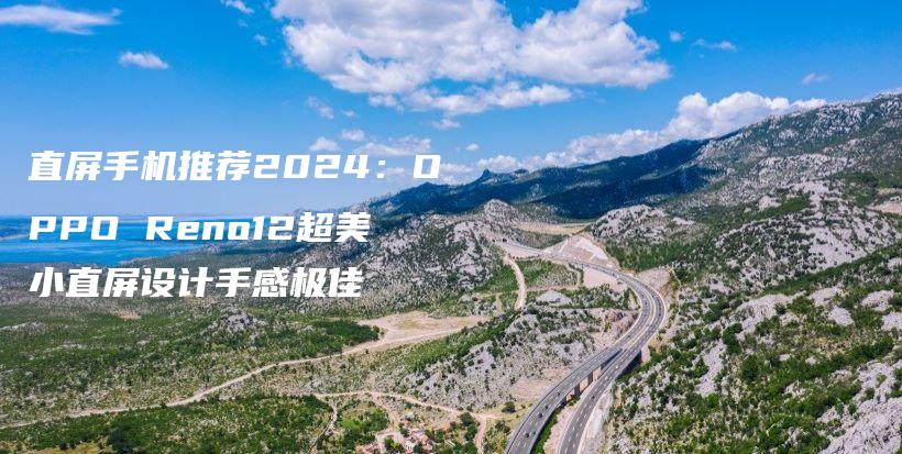 直屏手机推荐2024：OPPO Reno12超美小直屏设计手感极佳插图