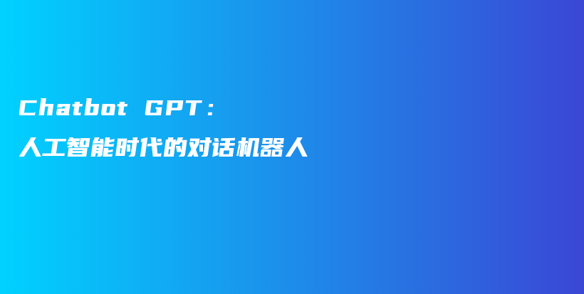 Chatbot GPT：人工智能时代的对话机器人插图