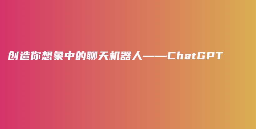 创造你想象中的聊天机器人——ChatGPT插图