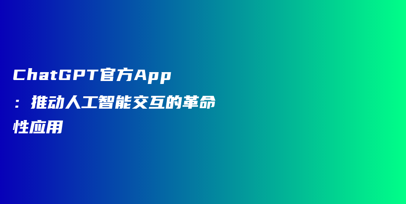 ChatGPT官方App：推动人工智能交互的革命性应用插图