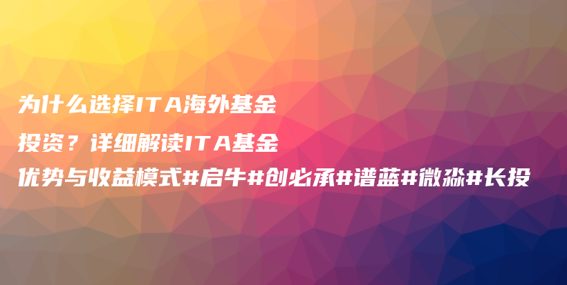 为什么选择ITA海外基金投资？详细解读ITA基金优势与收益模式#启牛#创必承#谱蓝#微淼#长投插图