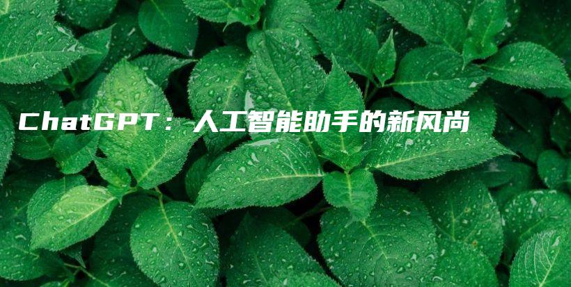 ChatGPT：人工智能助手的新风尚插图