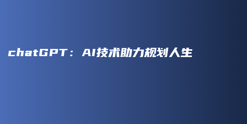 chatGPT：AI技术助力规划人生插图