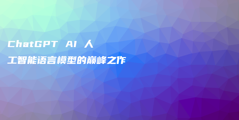 ChatGPT AI 人工智能语言模型的巅峰之作插图