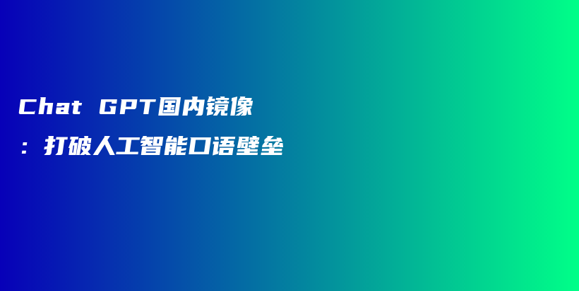 Chat GPT国内镜像：打破人工智能口语壁垒插图