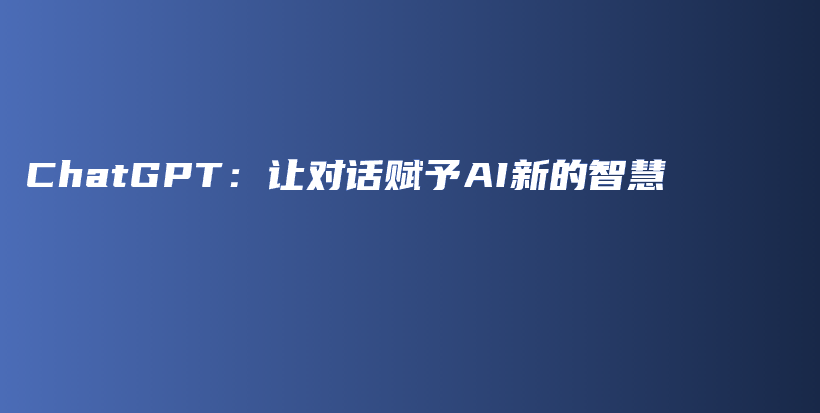 ChatGPT：让对话赋予AI新的智慧插图