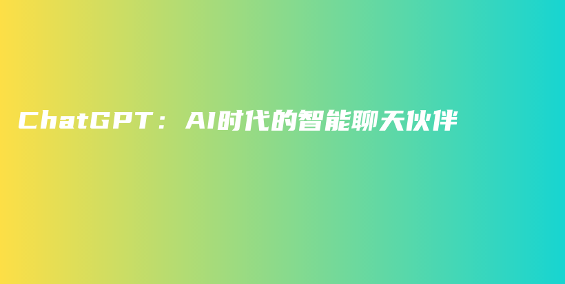 ChatGPT：AI时代的智能聊天伙伴插图