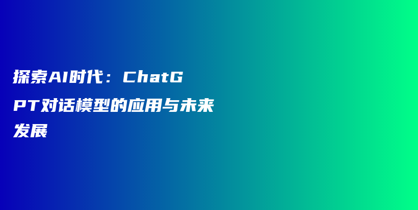 探索AI时代：ChatGPT对话模型的应用与未来发展插图