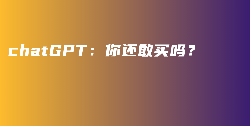 chatGPT：你还敢买吗？插图