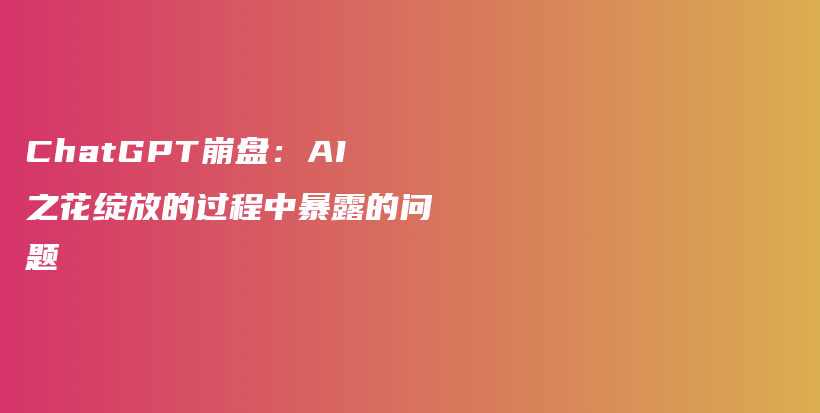 ChatGPT崩盘：AI之花绽放的过程中暴露的问题插图