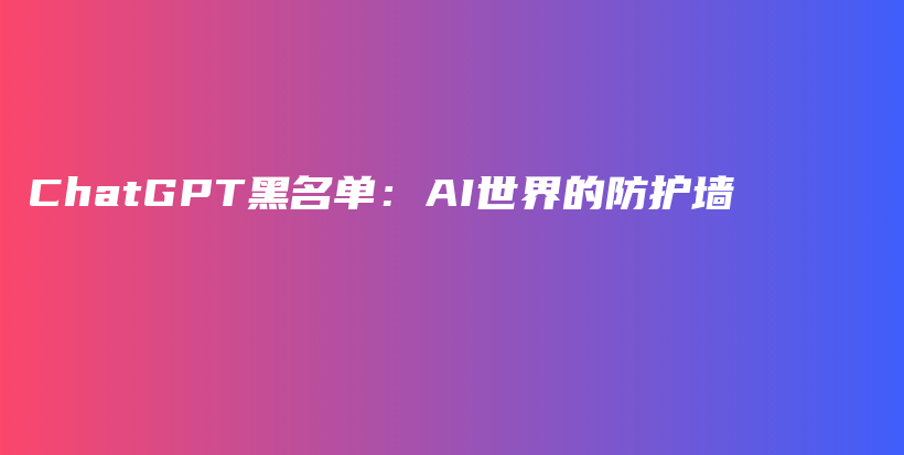 ChatGPT黑名单：AI世界的防护墙插图