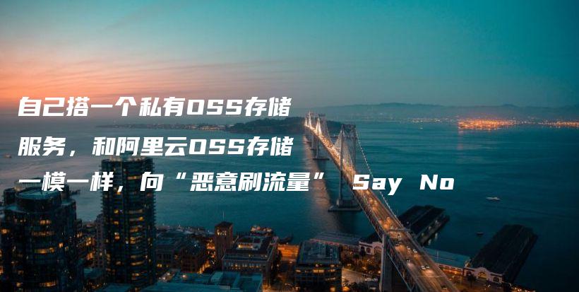 自己搭一个私有OSS存储服务，和阿里云OSS存储一模一样，向“恶意刷流量” Say No插图