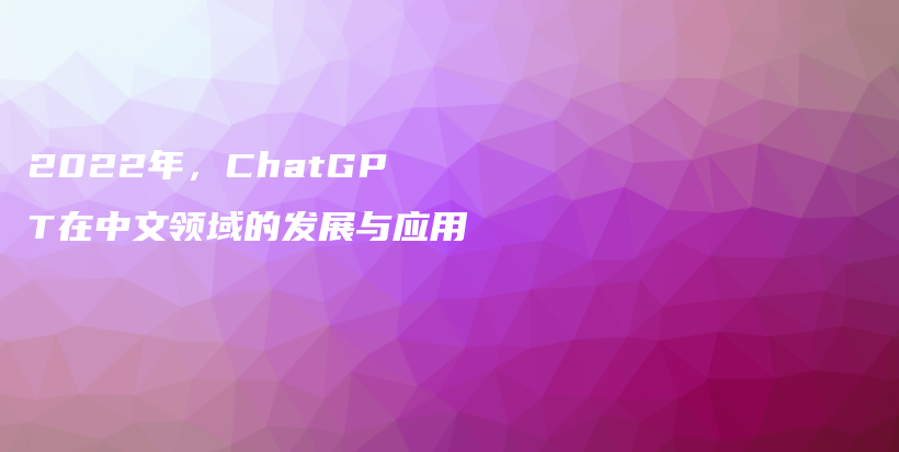 2022年，ChatGPT在中文领域的发展与应用插图