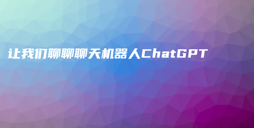 让我们聊聊聊天机器人ChatGPT插图