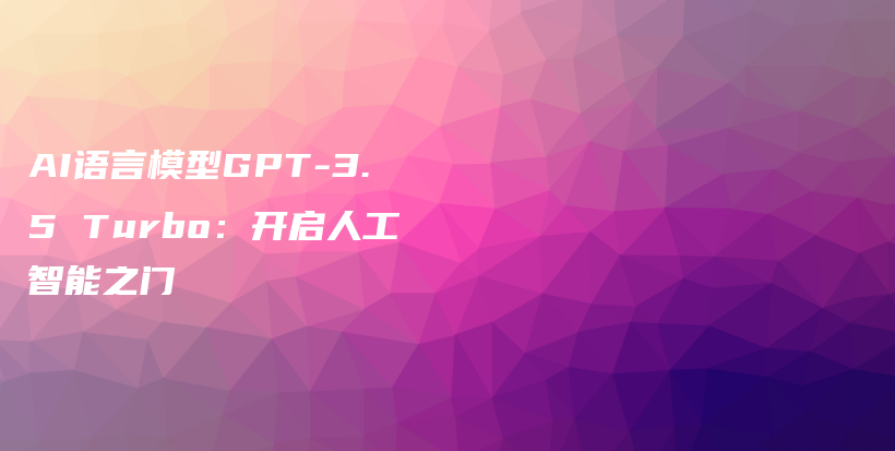 AI语言模型GPT-3.5 Turbo：开启人工智能之门插图