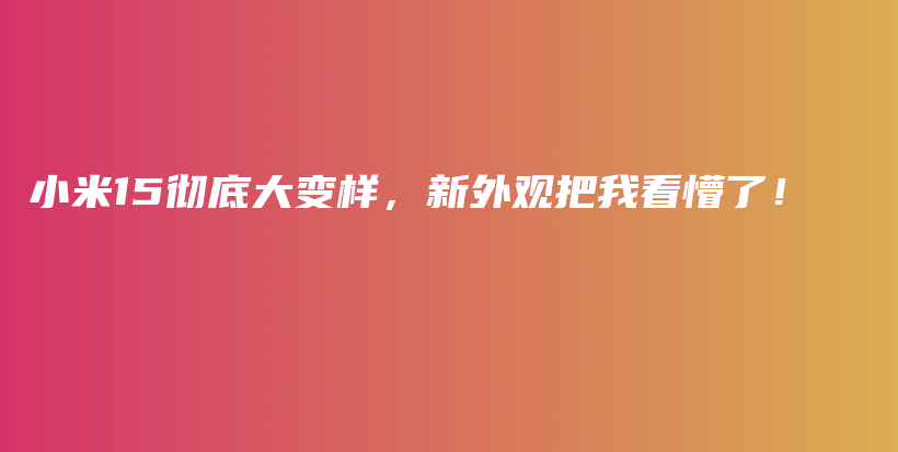 小米15彻底大变样，新外观把我看懵了！插图